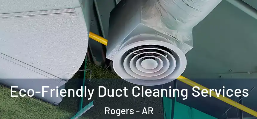  Eco-Friendly Duct Cleaning Services Rogers - AR